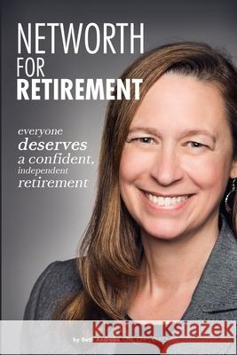 Networth for Retirement: Everyone Deserves a Confident, Independent Retirement Beth Andrews 9781530123896