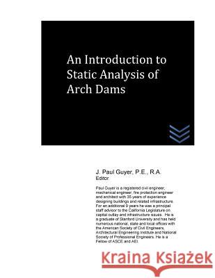 An Introduction to Static Analysis of Arch Dams J. Paul Guyer 9781530127443 Createspace Independent Publishing Platform