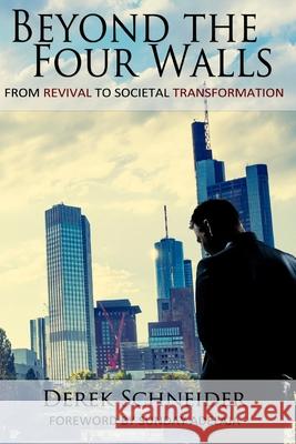 Beyond the Four Walls: From Revival to Societal Transformation Sunday Adelaja Johnny Berguson Derek Schneider 9781530129430 Createspace Independent Publishing Platform