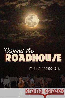 Beyond the Roadhouse: Murder in the Wild Horse Territory Patricia Barlow-Irick 9781530129751