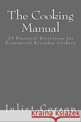 The Cooking Manual: Of Practical Directions for Economical Everyday Cookery Juliet Corson Aci Landa 9781530131945 Createspace Independent Publishing Platform
