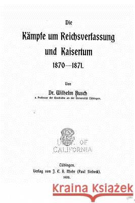 Die kämpfe um reichsverfassung und kaisertum, 1870-1871 Busch, Wilhelm 9781530132300
