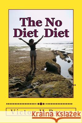 The No Diet Diet: Eat What You Want - When You Want It Victor H Royer 9781530133093 Createspace Independent Publishing Platform