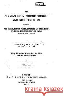 The Strains Upon Bridge Girders and Roof Trusses Thomas Cargill 9781530133406