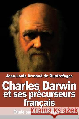 Charles Darwin et ses précurseurs français: Étude sur le transformisme De Quatrefages, Jean-Louis Armand 9781530133642