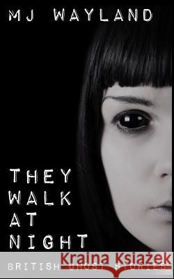 They Walk At Night: Real British Ghost Stories Wayland, M. J. 9781530133741 Createspace Independent Publishing Platform