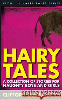 Hairy Tales: A Collection of Stories for Naughty Boys and Girls Clifford James Hayes 9781530133789