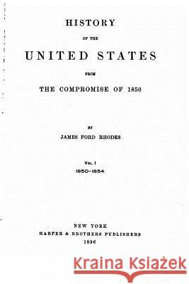History of the United States from the Compromise of 1850 - Vol. I James Ford Rhodes 9781530134342 Createspace Independent Publishing Platform