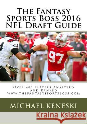 The Fantasy Sports Boss 2016 NFL Draft Guide: Over 400 Players Analyzed and Ranked Michael E. Keneski 9781530135646 Createspace Independent Publishing Platform