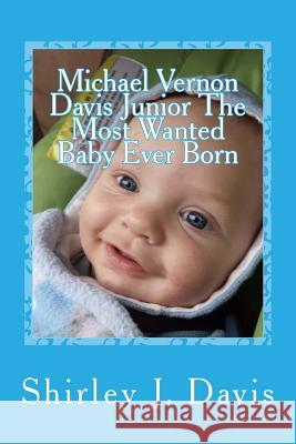Michael Vernon Davis Junior The Most Wanted Baby Ever Born Shirley J. Davis 9781530136292 Createspace Independent Publishing Platform