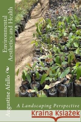 Environmental Aesthetics and Health: A Landscaping Perspective Augustine Otieno Afullo 9781530136704 Createspace Independent Publishing Platform