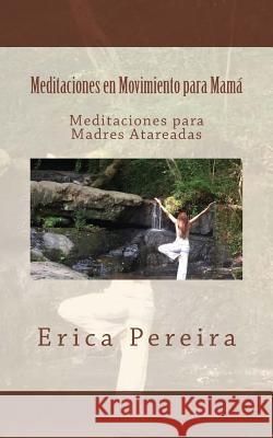 Meditaciones en Movimiento para Mamá: Meditaciones para Madres Atareadas Pereira, Erica 9781530138630