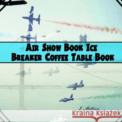 Air Show Book Ice Breaker Coffee Table Book J. Mattison 9781530138906 Createspace Independent Publishing Platform