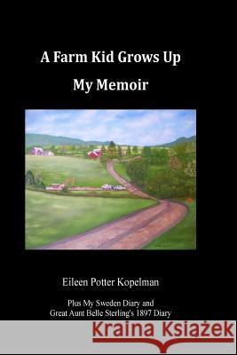 A Farm Kid Grows Up: A Memoir Eileen Potter Kopelman 9781530141500