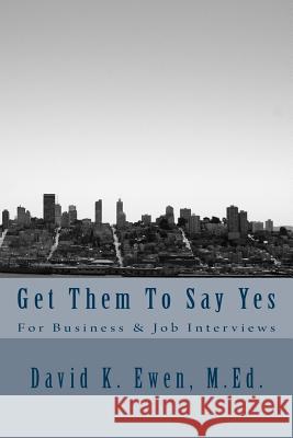 Get Them To Say Yes: For Business & Job Interviews Ewen, David K. 9781530142071 Createspace Independent Publishing Platform