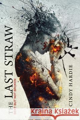 The Last Straw: Bent But Not Broken Cindy Hardie 9781530142286 Createspace Independent Publishing Platform