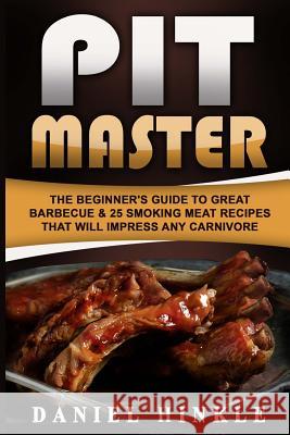 Pit Master: The Beginner's Guide To Great Barbecue & 25 Smoking Meat Recipes That Will Impress Any Carnivore + Bonus 10 Must-Try B Delgado, Marvin 9781530142330