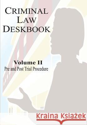 Criminal Law Deskbook: Volume II - Pre and Post Trial Procedure The Judge Advocate General's School 9781530142347