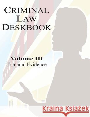 Criminal Law Deskbook: Volume III - Trial and Evidence The Judge Advocate General's School 9781530142446