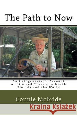 The Path to Now: An Octogenarian's Account of Life and Travels in North Florida and the World Connie McBride 9781530142514