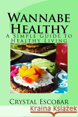 Wannabe Healthy: A Simple Guide to Healthy Living Crystal Escobar 9781530142842