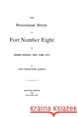 The revolutionary history of Fort Number Eight on Morris Heights, New York City Schwab, John Christopher 9781530142996 Createspace Independent Publishing Platform