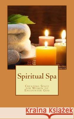 Spiritual Spa: Creating Space for Women to Encounter God Vicki Edwards 9781530143078