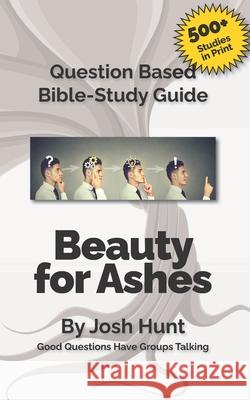 Bible Study Guide -- Beauty for Ashes: Redeeming Your Broken Moments. Josh Hunt 9781530143245 Createspace Independent Publishing Platform