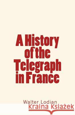 A History of the Telegraph in France Walter Lodian Andrew H. Atteridge 9781530144211 Createspace Independent Publishing Platform