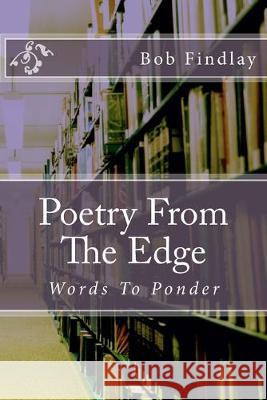 Poetry From The Edge: Words To Ponder Bob Findlay 9781530144303 Createspace Independent Publishing Platform