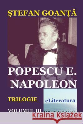 Popescu E. Napoleon. Volumul III: Roman Stefan Goanta Vasile Poenaru Irina Goanta 9781530145157 Createspace Independent Publishing Platform