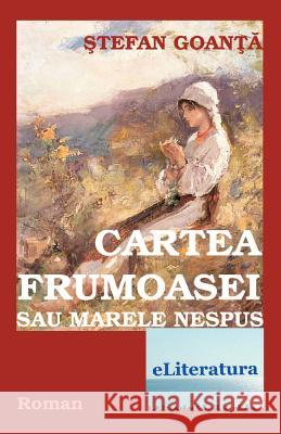 Cartea Frumoasei Sau Marele Nespus: Roman Stefan Goanta Vasile Poenaru Irina Goanta 9781530145829 Createspace Independent Publishing Platform