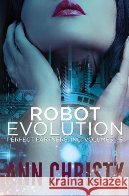 Robot Evolution: Perfect Partners, Incorporated Volumes 1-5 Ann Christy 9781530146475 Createspace Independent Publishing Platform