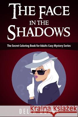 The Face In The Shadows: The Secret Coloring Book For Adults Cozy Mystery Series Delia Dobbs 9781530148257 Createspace Independent Publishing Platform