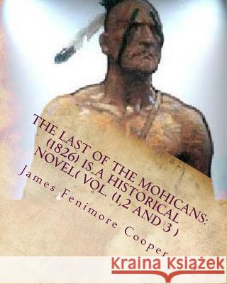 The Last of the Mohicans: (1826) Is a Historical Novel( Vol.1,2,3) James Fenimore Cooper 9781530150083