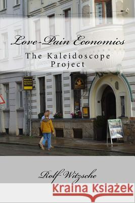 Love-Pain Economics: The Kaleidoscope Project Rolf a. F. Witzsche 9781530151073 Createspace Independent Publishing Platform