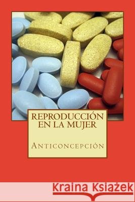 Reproducción en la mujer: anticoncepción Vazquez Campa, Raquel, Rubio Ciudad, Miriam, Lopez Soto, Alvaro 9781530152209