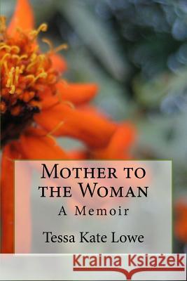 Mother to the Woman: A Memoir Tessa Kate Lowe 9781530153596