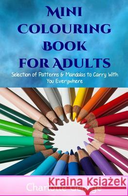 Mini Colouring Book for Adults: Selection of Patterns & Mandalas to Carry With You Everywhere George, Charlotte 9781530154449