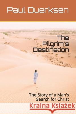 The Pilgrim's Destination: The Story of a Man's Search for Christ Paul Duerksen 9781530154937 Createspace Independent Publishing Platform