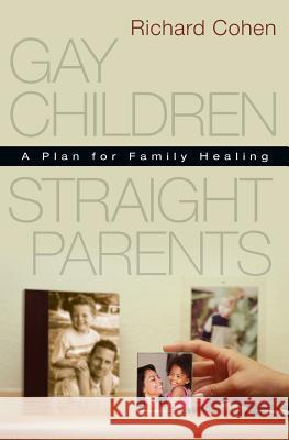 Gay Children, Straight Parents: A Plan for Family Healing Richard Cohen 9781530156641