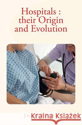 Hospitals: their Origin and Evolution Foote, John 9781530157198