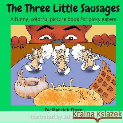 The Three Little Sausages: A Colorful, Funny Fable Picture Book for Picky Eaters Patrick Dorn Jaime Buckley 9781530157426 Createspace Independent Publishing Platform
