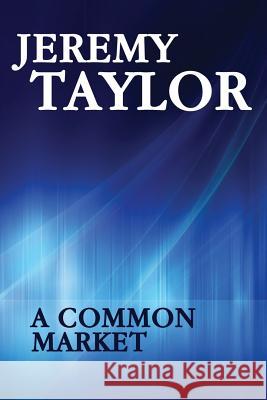 A Common Market: Episodes in the evolution of the European Economic Union Jeremy Taylor 9781530157495 Createspace Independent Publishing Platform