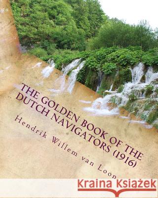 The golden book of the Dutch navigators (1916) Van Loon, Hendrik Willem 9781530157723 Createspace Independent Publishing Platform