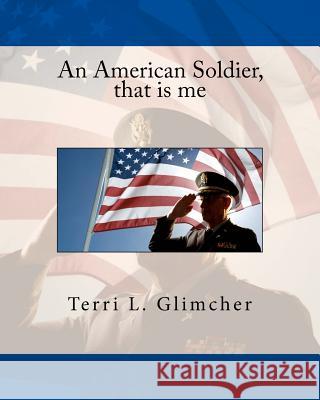 An American Soldier, that is me Glimcher, Terri L. 9781530162987 Createspace Independent Publishing Platform