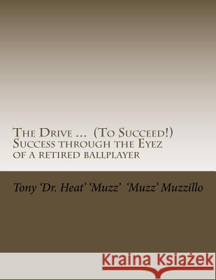 The Drive ... (to Succeed!) Success Through the Eyez of a Retired Ballplayer: Words of Wisdom from One Who Saw, Heard and Observed Much Success from a Tony Muzzillo 9781530164165 Createspace Independent Publishing Platform