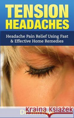 Tension Headaches: Headache Pain Relief Using Fast & Effective Home Remedies Dr Jim Kyle 9781530164912 Createspace Independent Publishing Platform