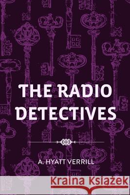 The Radio Detectives A. Hyatt Verrill 9781530166756 Createspace Independent Publishing Platform