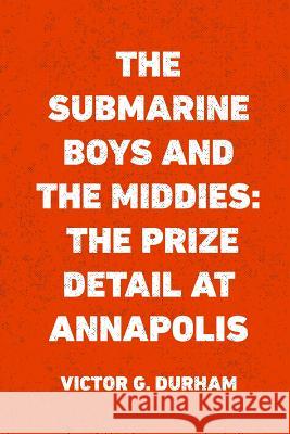 The Submarine Boys and the Middies: The Prize Detail at Annapolis Victor G. Durham 9781530167135 Createspace Independent Publishing Platform